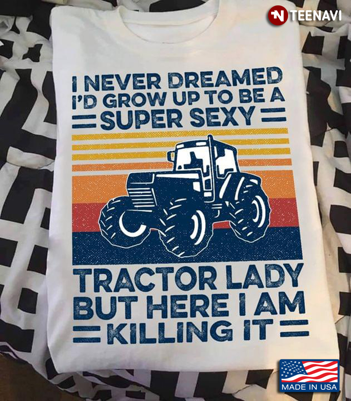 I Never Dreamed I'd Grow Up To Be A Super Sexy Tractor Lady But Here I Am Killing It