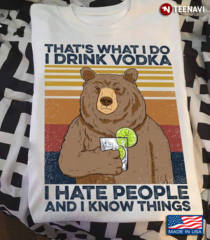 Bear That's What I Do I Drink Vodka I Hate People And I Know Things