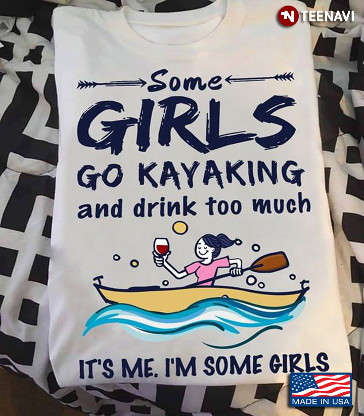 Some Girls Go Kayaking And Drink Too Much It's Me I'm Some Girls
