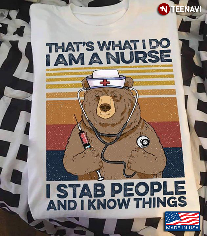 Bear That's What I Do I Am A Nurse I Stab People And I Know Things