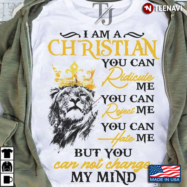 I Am Christian You Can Ridicule Me You Can Reject Me You Can Hate Me But You Can Not Change My Mind