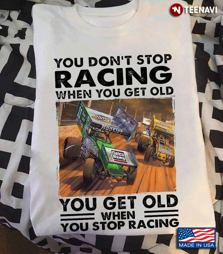 You Don't Stop Racing When You Get Old You Get Old When You Stop Racing