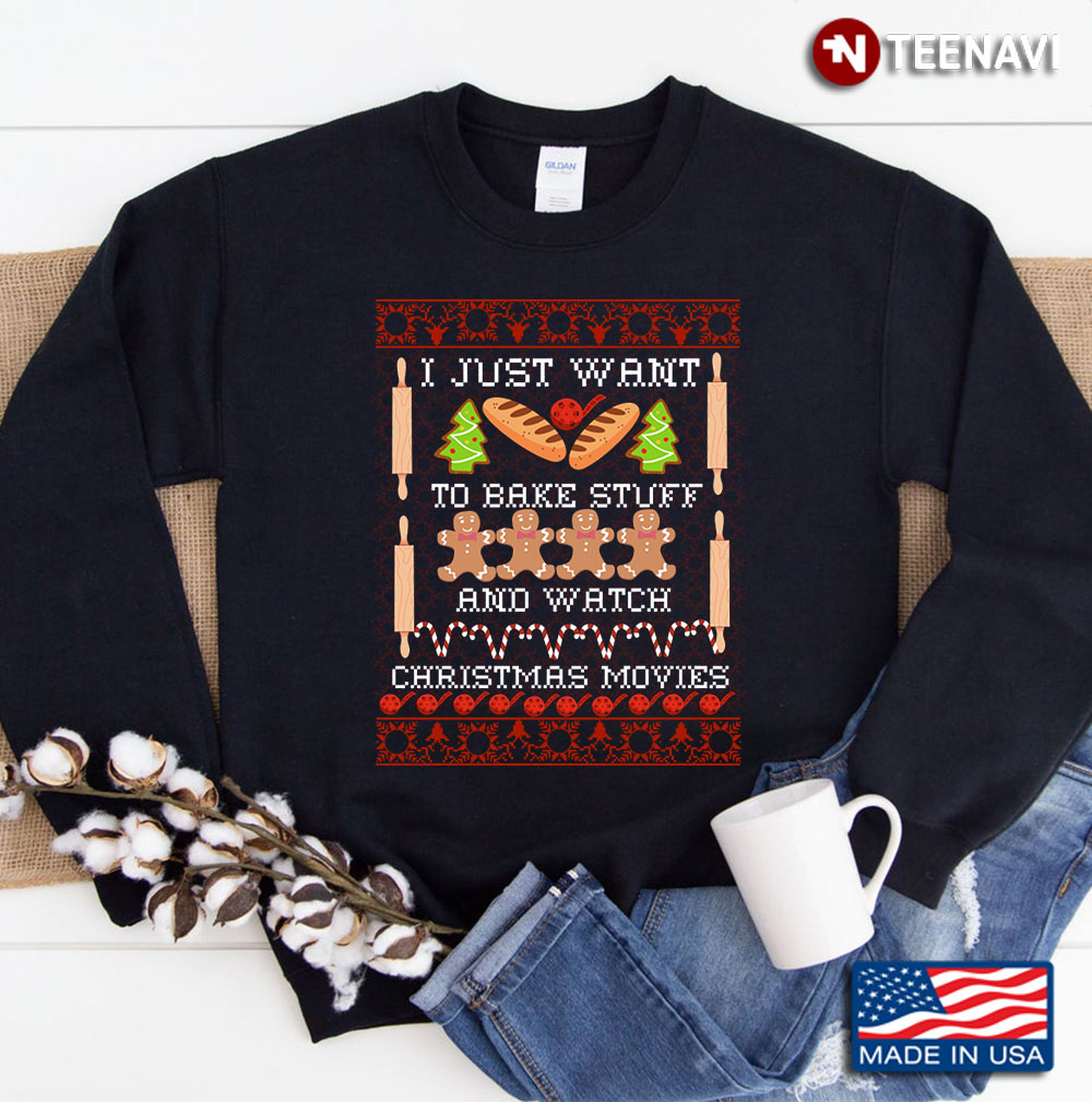 I Just Want To Bake Stuff And Watch Christmas Movies All Day Fun Ugly Christmas Sweater, Gift For Ba Sweatshirt