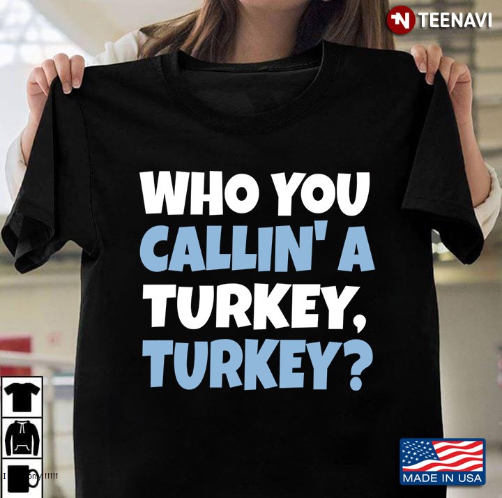 Funny Thanksgiving Holiday Who You Calllin' A Turkey, Turkey