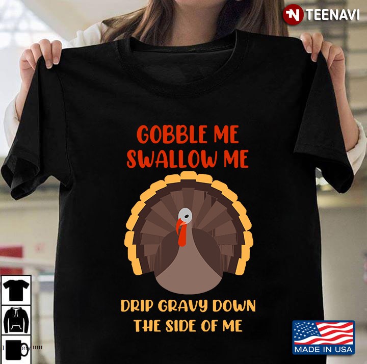 Gobble Me Swallow Me Drip Gravy Down The Side Of Me