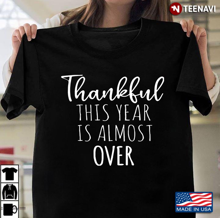 Thankful This Year Is Almost Over - Funny Thanksgiving