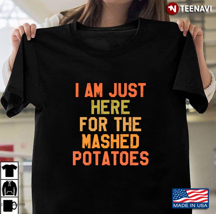 Thanksgiving Day - I Am Just Here For The Mashed Potatoes