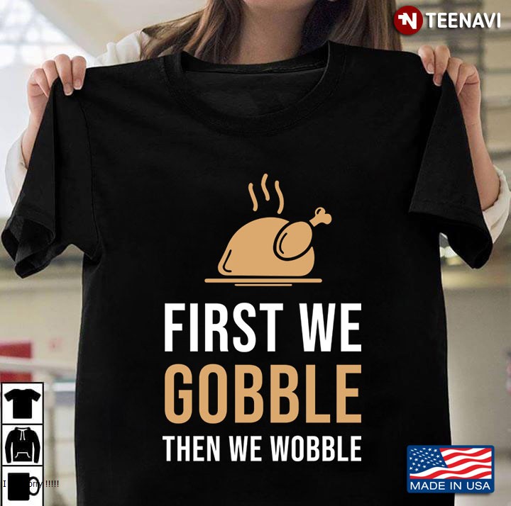 First We Gobble Then We Wobble