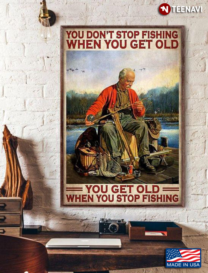 Vintage Old Fisher You Don’t Stop Fishing When You Get Old You Get Old When You Stop Fishing