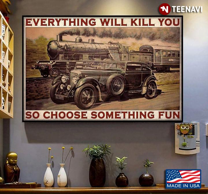 Vintage Hot Rod Car And Train Racing Everything Will Kill You So Choose Something Fun