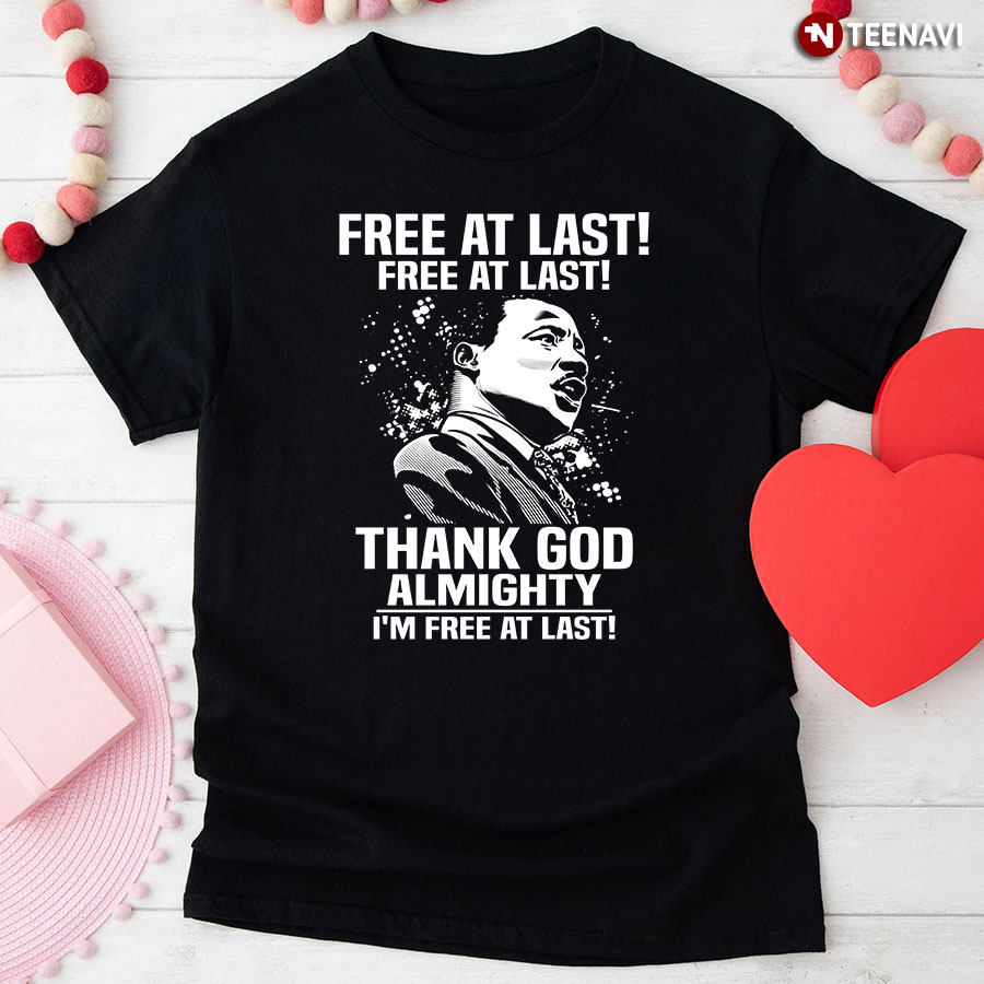 Free At Last Free At Last Thank God Almighty I'm Free At Last Martin Luther King Jr T-Shirt