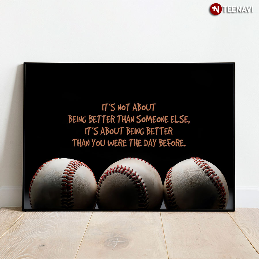 Baseball It's Not About Being Better Than Someone Else It’s About Being Better Than You Were The Day Before Poster