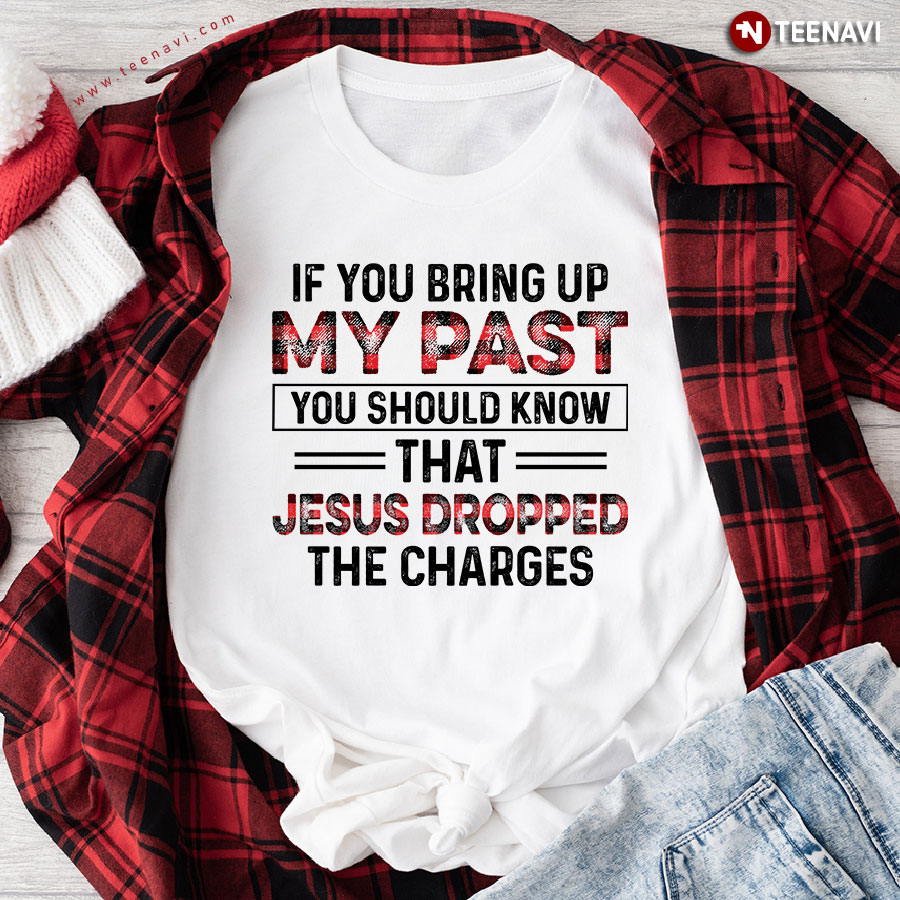 If You Bring Up My Past You Should Know That Jesus Dropped The Charges T-Shirt - Unisex Tee