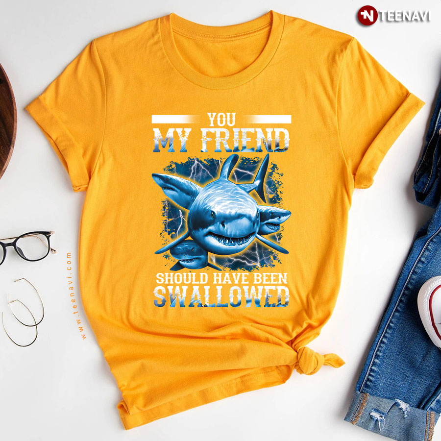 Shark You My Friend Should Have Been Swallowed