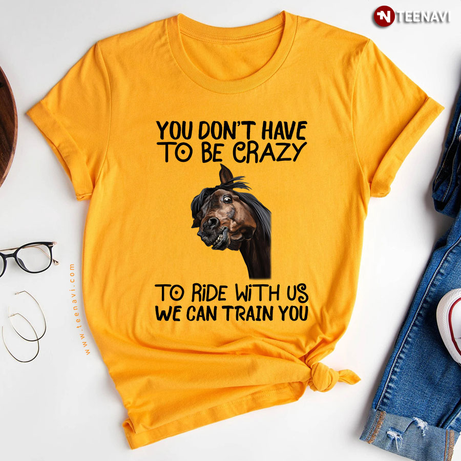 You Dont Have To Be Crazy To Ride With Us Horse T Shirt