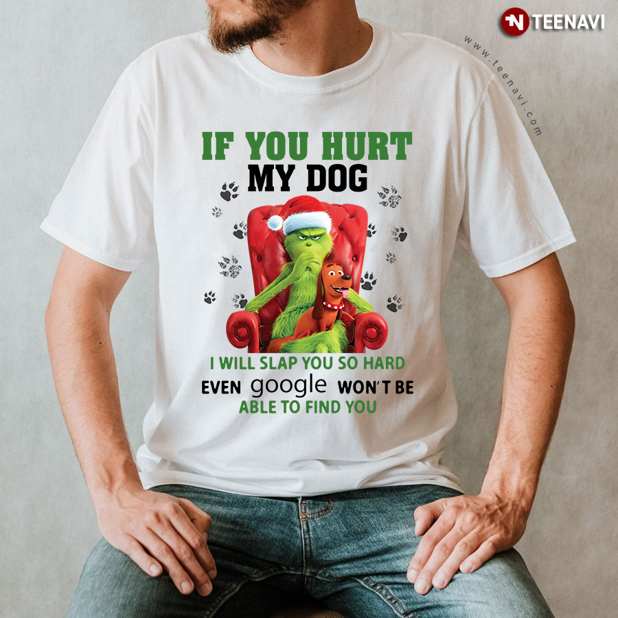 Grinch If You Hurt My Dog I Will Slap You So Hard Even Google Won't Be Able To Find You T-Shirt