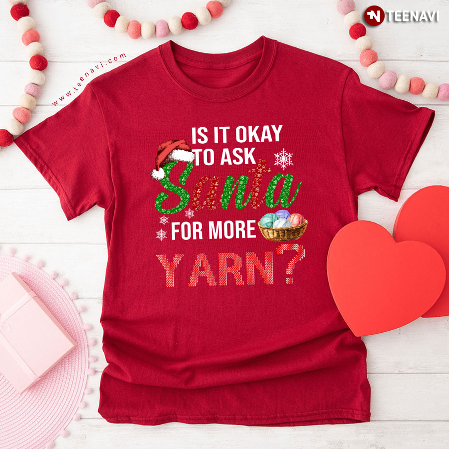 Is It Okay To Ask Santa For More Yarn Christmas T-Shirt