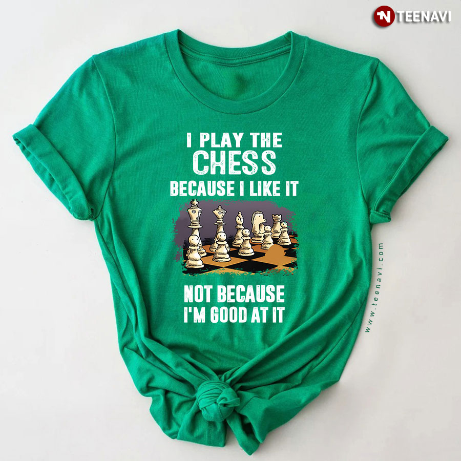 I Play The Chess Because I Like It Not Because I'm Good At It T-Shirt