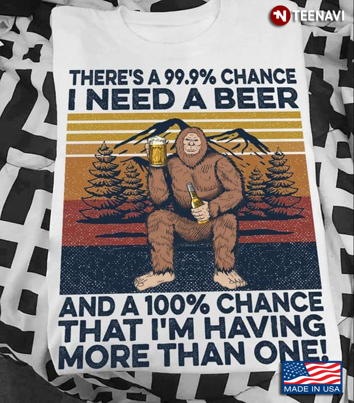 There's A 99,9% Chance I Need Beer And 100% Chance That I'm Having More Than One