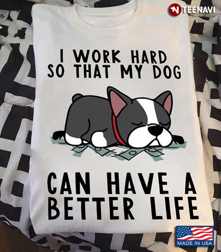 I Work Hard So That My Dog Can Have A Better Life New Style