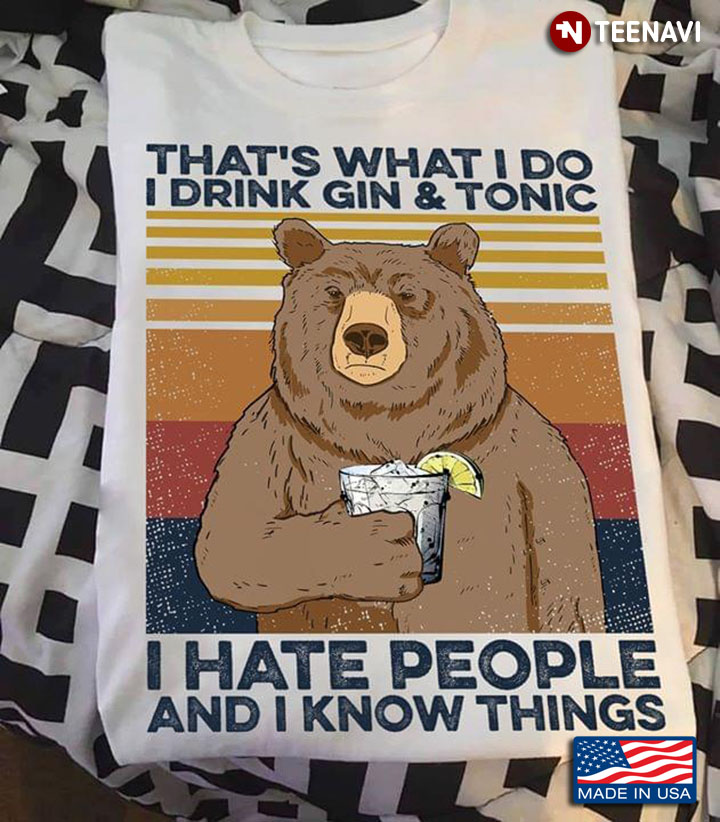 Bear That's What I Do I Drink Gin And Tonic I Hate People And I Know Things