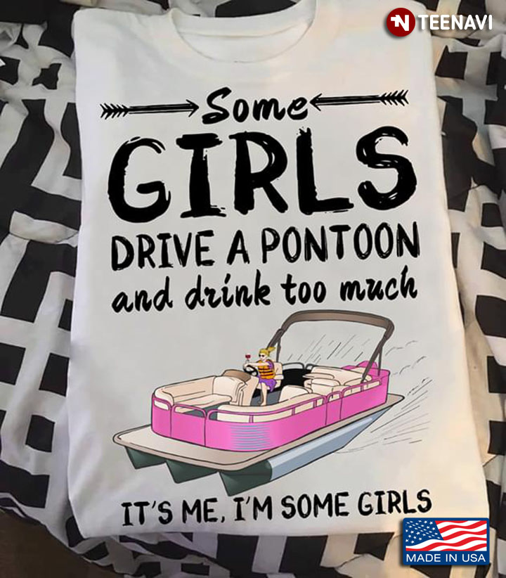 Some Girls Drive A Pontoon And Drink Too Much  It's Me It's Some Girls