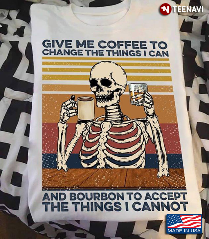 Skeleton Give Me Coffee To Change The Things I Can And Bourbon To Accept The Things I Cannot