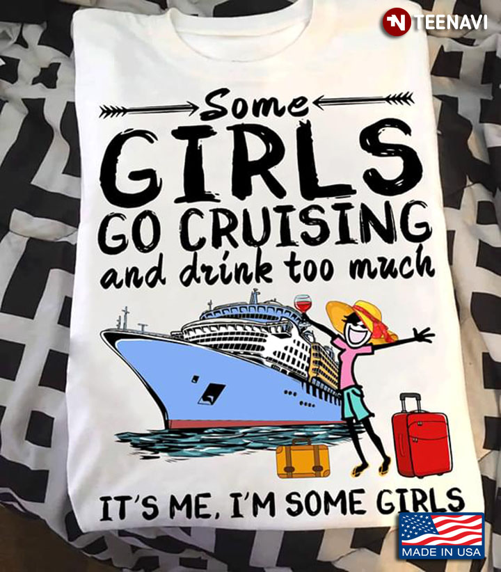 Travelling Some Girls Go Cruising And Drink Too Much It's Me I'm Some Girls