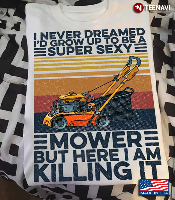I Never Dreamed I'd Grow Up To Be A Super Sexy Mower But Here I Am Killing It