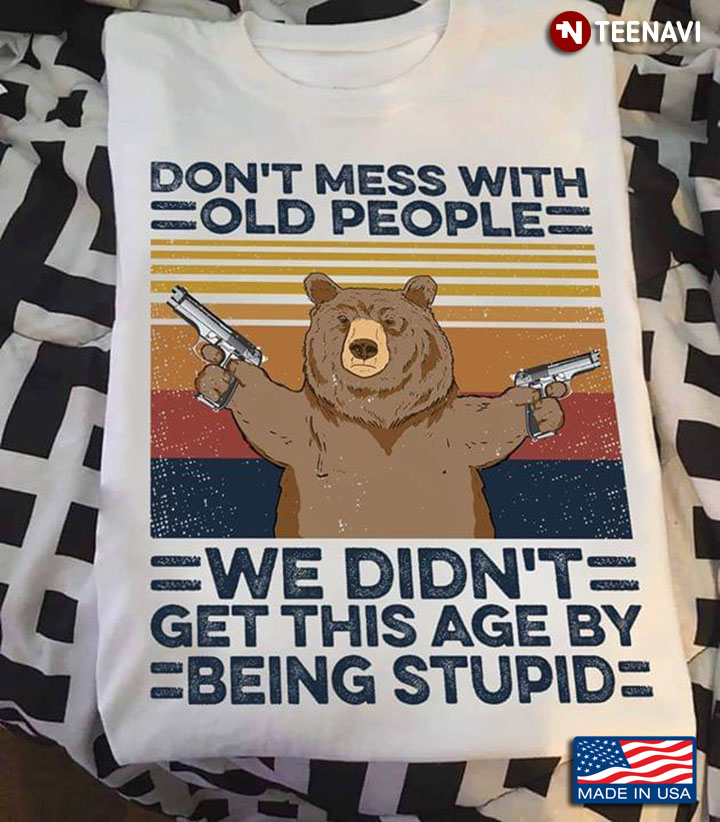 Bear With Gun Don't Mess With Old People We Didn't Get This Age By Being Stupid