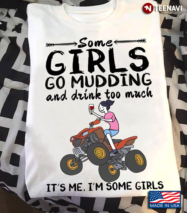 Some Girls Go Mudding And Drink Too Much It's Me I'm Some Girls