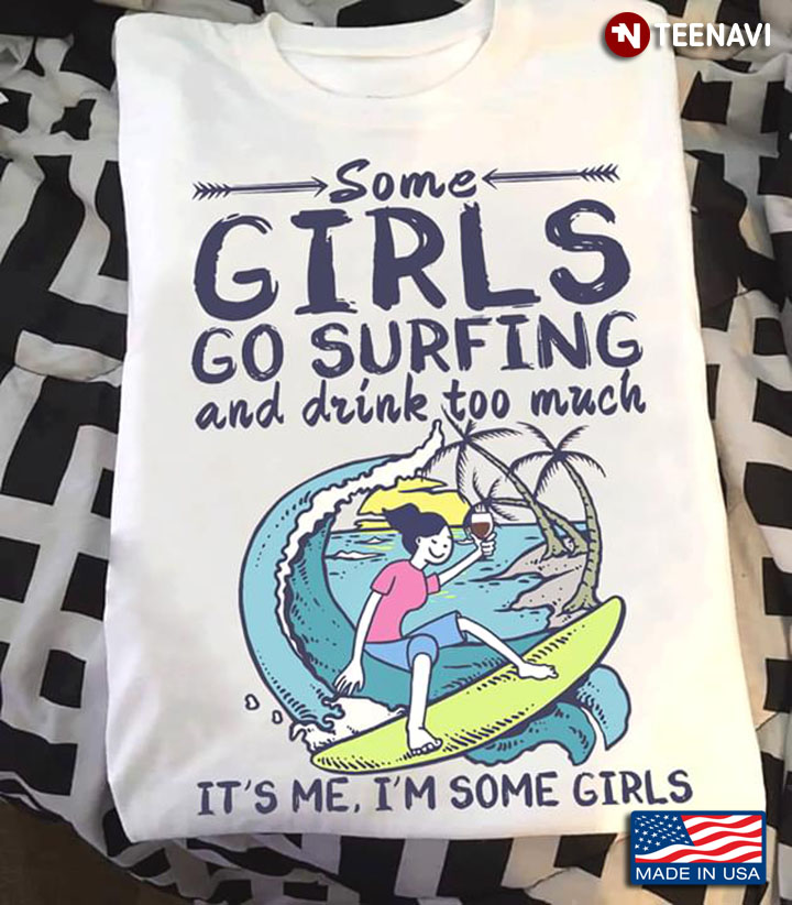 Some Girls Go Surfing And Drink Too Much It's Me I'm Some Girls