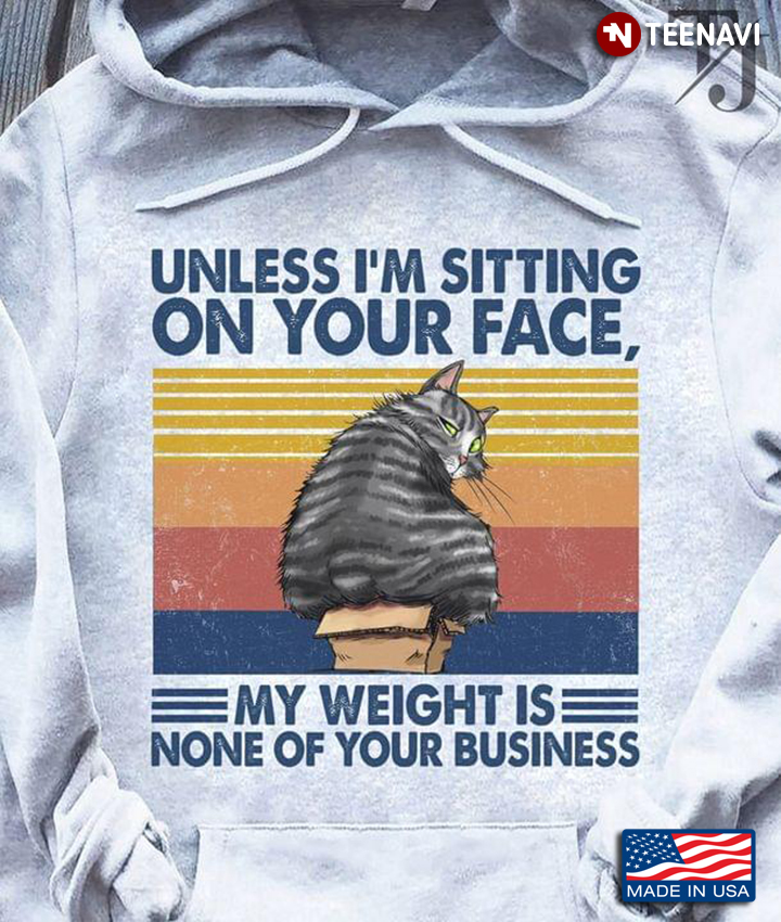 Fat Cat Unless I'm Sitting On Your Face My Weight Is None Of Your Business Vintage
