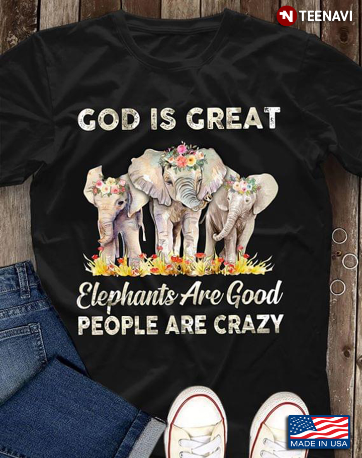 God Is Great Elephants Are Good People Are Crazy