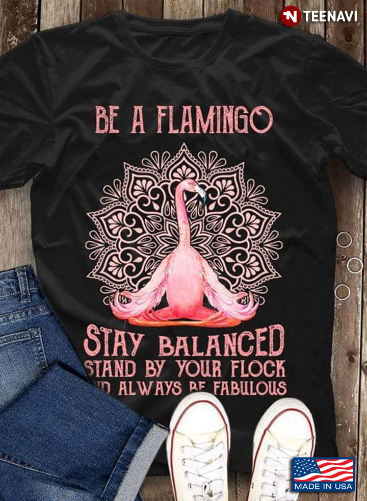 Be A Flamingo Stay Balanced Stand By Your Flock And Always Be Fabulous