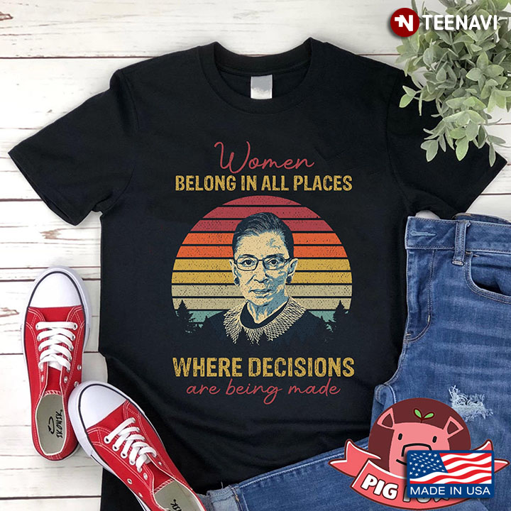 Women Belong In All Places Where Decisions Are Being Made Ruth Bader Ginsburg