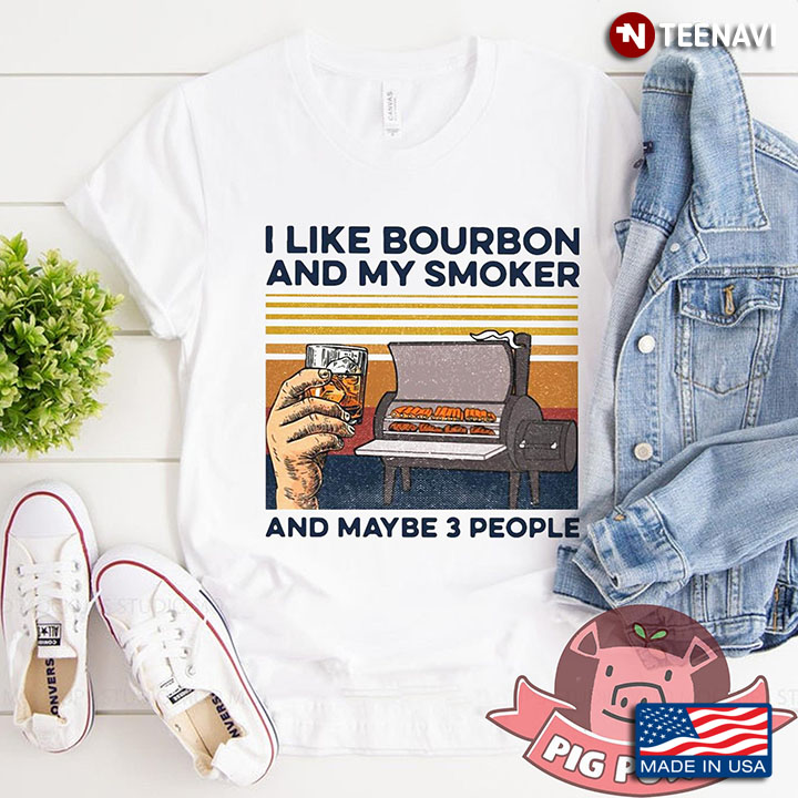 I Like Bourbon And My Smoker And Maybe 3 People New Version