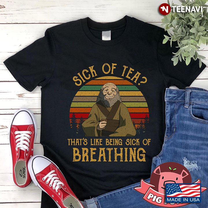 Sick Or Tea That's Like Being Sick Of Breathing Iroh