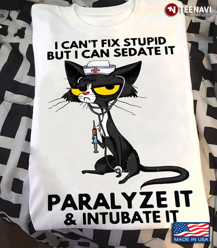 Cat Nurse I Can't Fix Stupid But I Can Sedate It Paralyze It & Intubate It