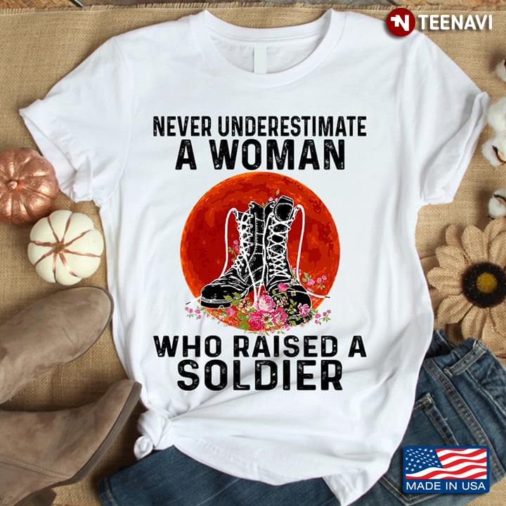 Never Underestimate A Woman Who Raised A Soldier