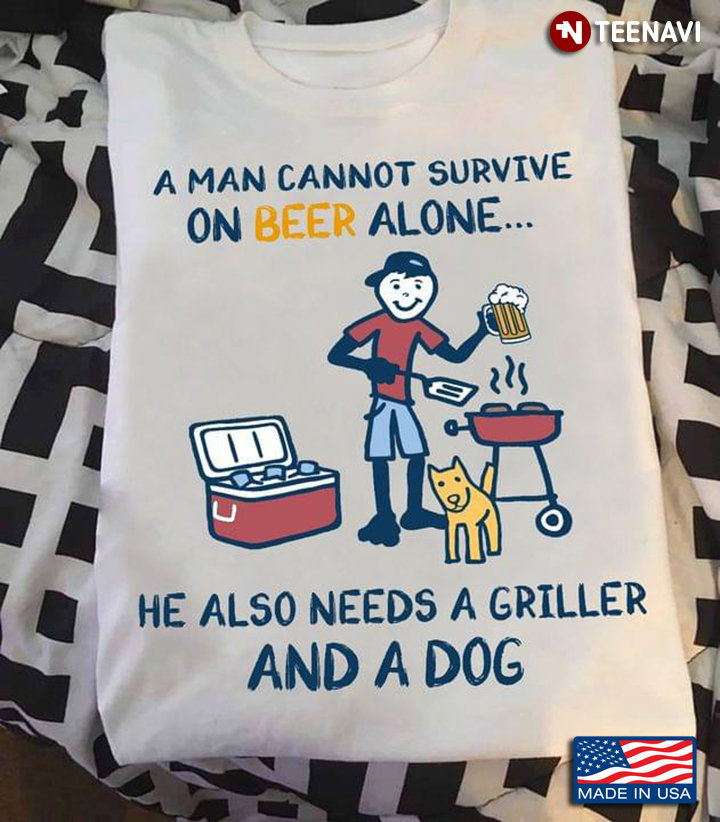 A Man Cannot Survive On Beer Alone He Also Needs A Griller And A Dog