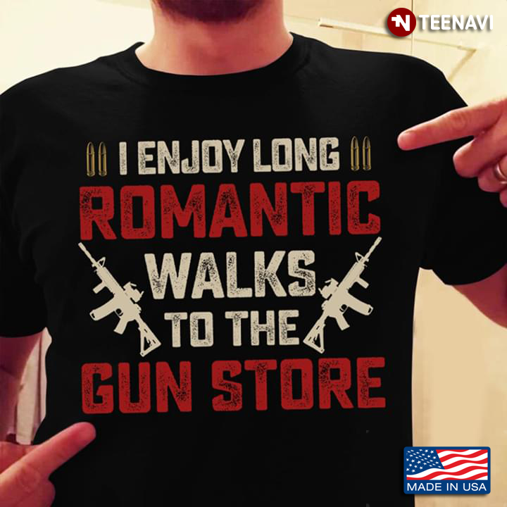 I Enjoy Long Romantic Walks To The Gun Store