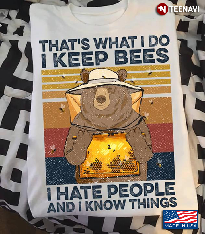 That's What I Do I Keep Bees I Hate People And I Know Things Bear