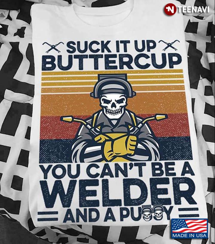 Suck It Up Buttercup You Can't Be A Welder And A Pussy
