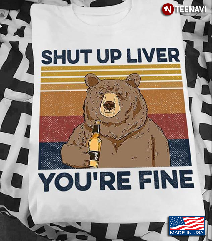 Bear Drinking Shut Up Liver You're Fine