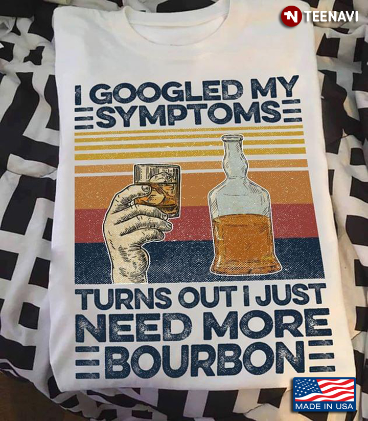 I Googled My Symptoms Turns Out I Just Need More Bourbon