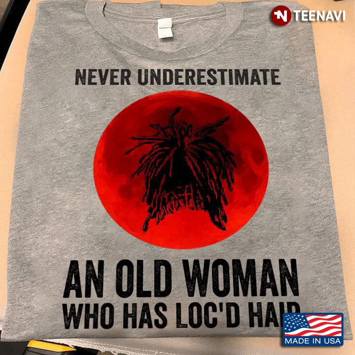 Never Underestimate An Old Woman Who Has Loc'd Hair