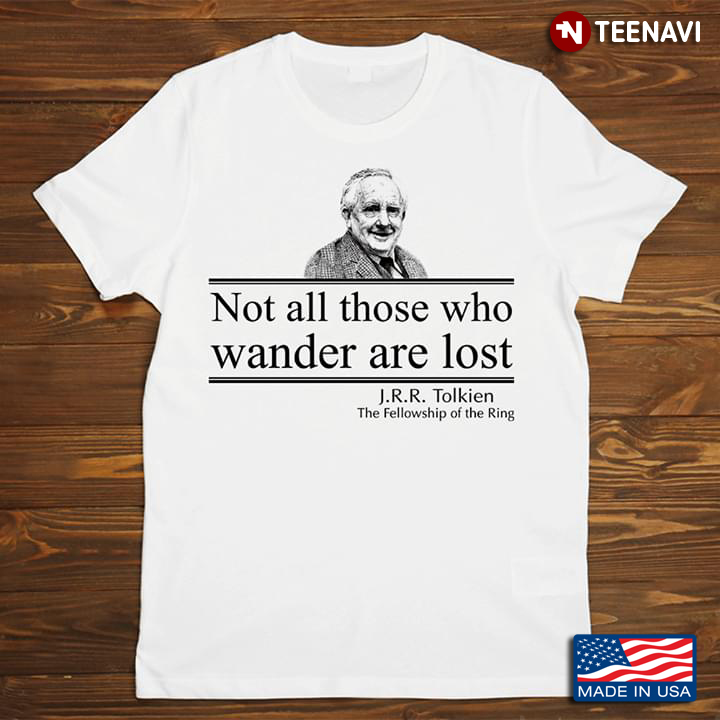 Not All Those Who Wander Are Lost J.R.R Tolkien The Fellowship Of The Ring