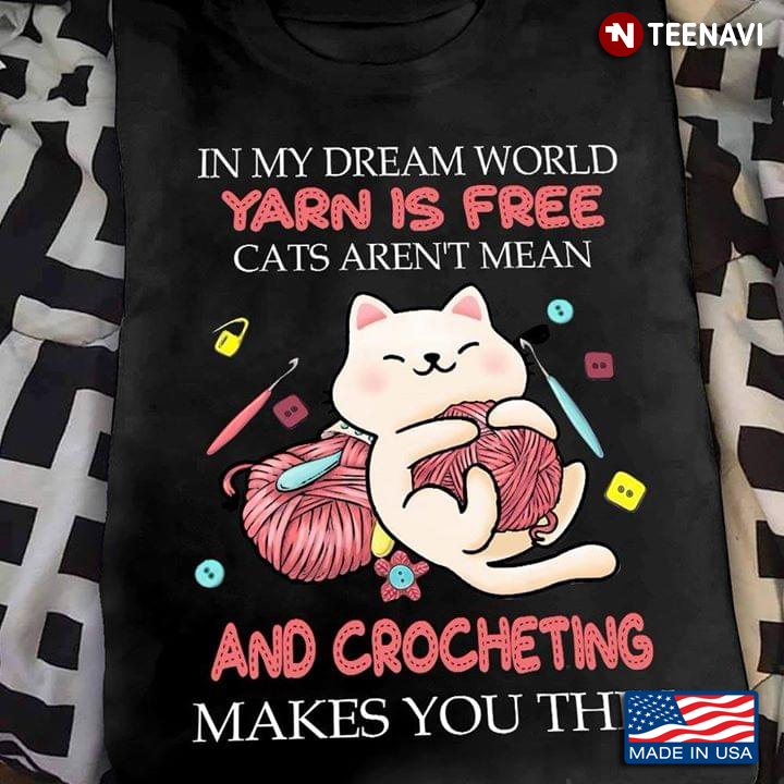 In My Dream World Yarn Is Free Cats Aren't Mean And Crocheting Makes You Thin