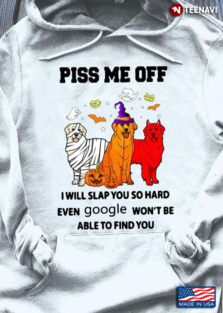 Piss Me Off I Will Slap You So Hard Even Google Won't Be Able To Find You Labrador Retriever